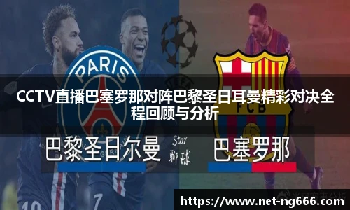CCTV直播巴塞罗那对阵巴黎圣日耳曼精彩对决全程回顾与分析