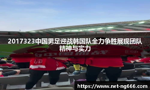 2017323中国男足迎战韩国队全力争胜展现团队精神与实力