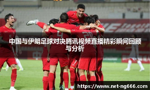中国与伊朗足球对决腾讯视频直播精彩瞬间回顾与分析